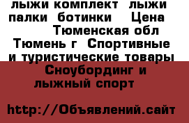 лыжи комплект (лыжи, палки, ботинки) › Цена ­ 2 500 - Тюменская обл., Тюмень г. Спортивные и туристические товары » Сноубординг и лыжный спорт   